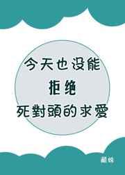 今天也没能拒绝死对头的求爱在线阅读