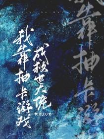 我靠抽卡游戏成救世大佬全文免费阅读无删减