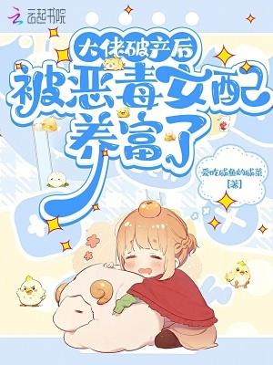 大佬破产后被恶毒女配养富了免费