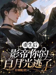 重生后影帝的白月光黑化了全文阅读